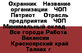 Охранник › Название организации ­ ЧОП «Патриот» › Отрасль предприятия ­ ЧОП › Минимальный оклад ­ 1 - Все города Работа » Вакансии   . Красноярский край,Талнах г.